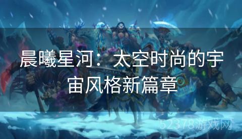 晨曦星河：太空时尚的宇宙风格新篇章