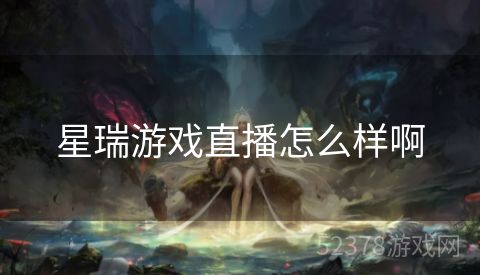 星瑞游戏直播怎么样啊