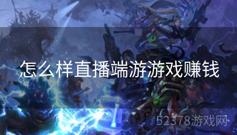 怎么样直播端游游戏赚钱