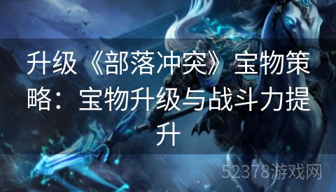 升级《部落冲突》宝物策略：宝物升级与战斗力提升