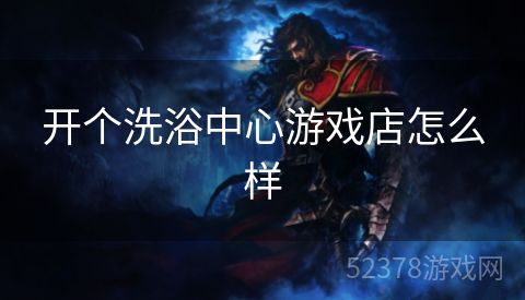 开个洗浴中心游戏店怎么样