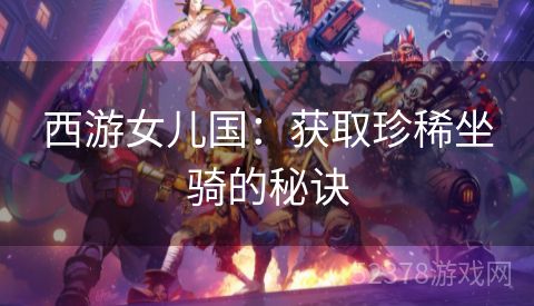 西游女儿国：获取珍稀坐骑的秘诀