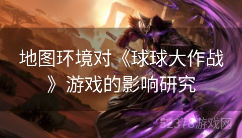 地图环境对《球球大作战》游戏的影响研究