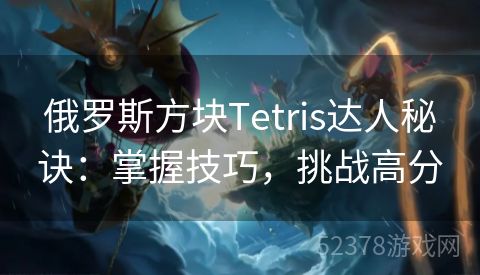 俄罗斯方块Tetris达人秘诀：掌握技巧，挑战高分