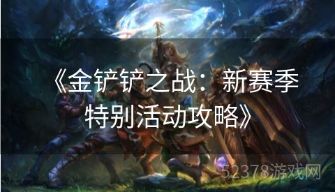  《金铲铲之战：新赛季特别活动攻略》