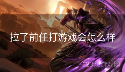 拉了前任打游戏会怎么样