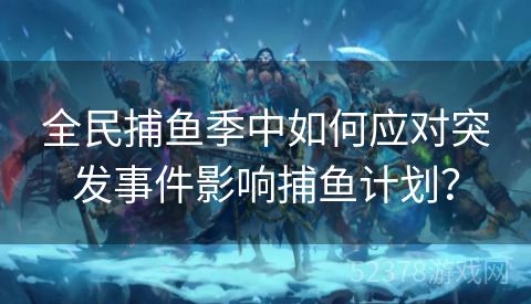 全民捕鱼季中如何应对突发事件影响捕鱼计划？