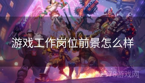游戏工作岗位前景怎么样