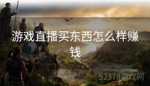 游戏直播买东西怎么样赚钱