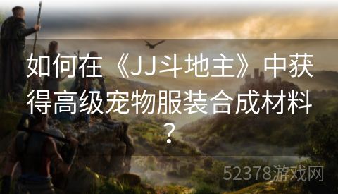 如何在《JJ斗地主》中获得高级宠物服装合成材料？