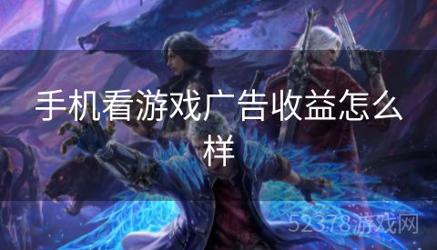 手机看游戏广告收益怎么样