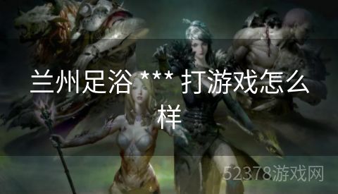 兰州足浴 *** 打游戏怎么样