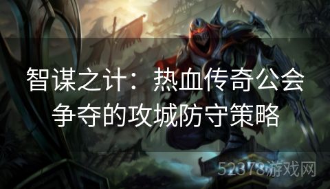 智谋之计：热血传奇公会争夺的攻城防守策略