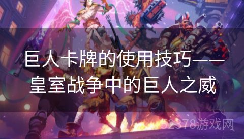 巨人卡牌的使用技巧——皇室战争中的巨人之威