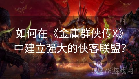 如何在《金庸群侠传X》中建立强大的侠客联盟？
