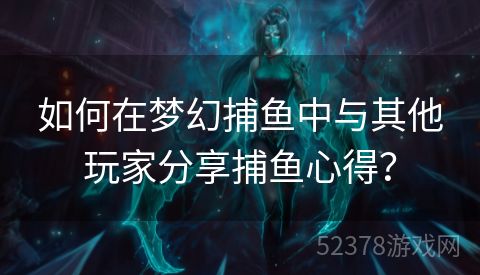 如何在梦幻捕鱼中与其他玩家分享捕鱼心得？