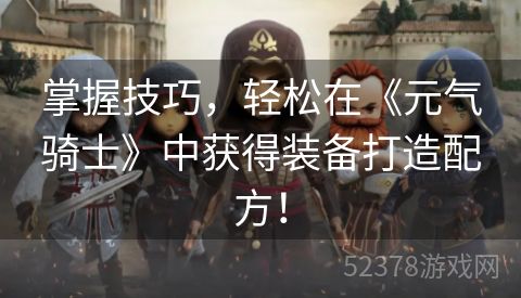 掌握技巧，轻松在《元气骑士》中获得装备打造配方！