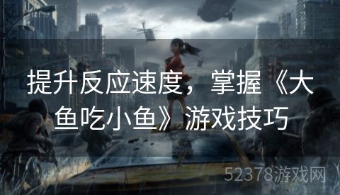 提升反应速度，掌握《大鱼吃小鱼》游戏技巧