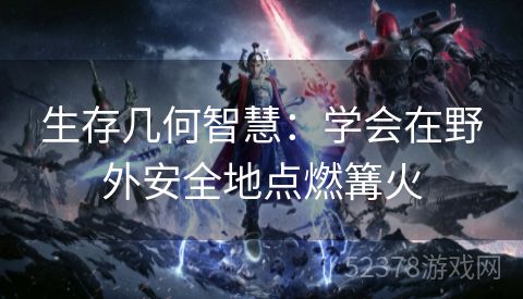 生存几何智慧：学会在野外安全地点燃篝火