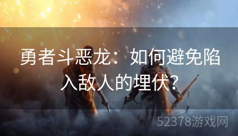 勇者斗恶龙：如何避免陷入敌人的埋伏？