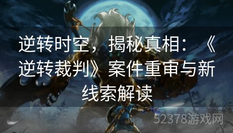 逆转时空，揭秘真相：《逆转裁判》案件重审与新线索解读
