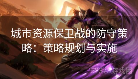 城市资源保卫战的防守策略：策略规划与实施