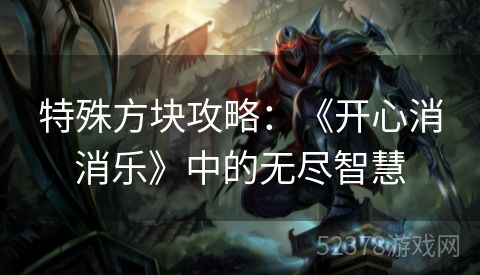 特殊方块攻略：《开心消消乐》中的无尽智慧