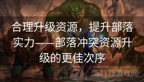 合理升级资源，提升部落实力——部落冲突资源升级的更佳次序