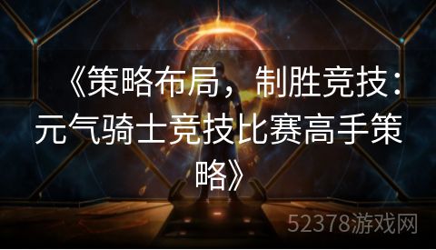 《策略布局，制胜竞技：元气骑士竞技比赛高手策略》