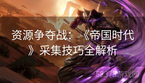 资源争夺战：《帝国时代》采集技巧全解析
