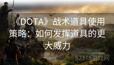  《DOTA》战术道具使用策略：如何发挥道具的更大威力