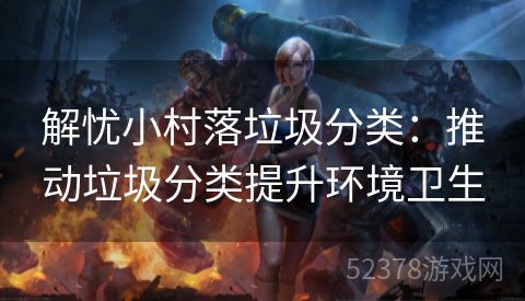 解忧小村落垃圾分类：推动垃圾分类提升环境卫生