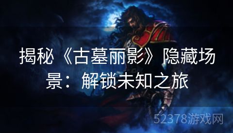 揭秘《古墓丽影》隐藏场景：解锁未知之旅