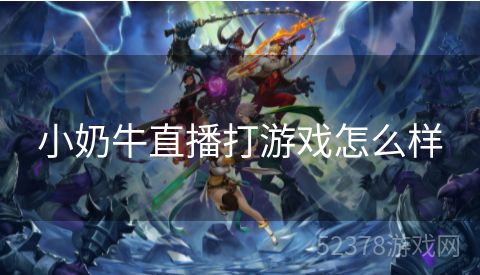 小奶牛直播打游戏怎么样