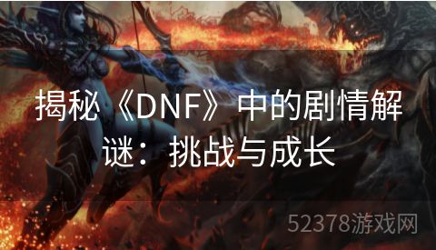揭秘《DNF》中的剧情解谜：挑战与成长