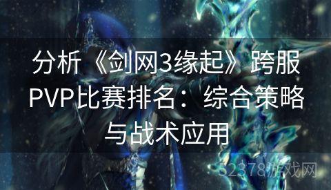 分析《剑网3缘起》跨服PVP比赛排名：综合策略与战术应用
