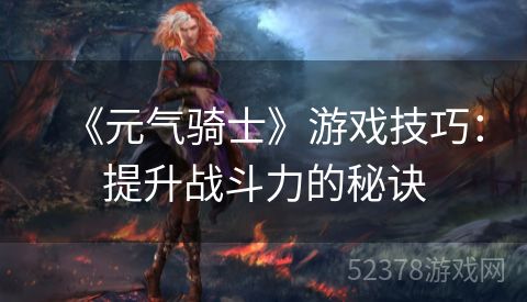 《元气骑士》游戏技巧：提升战斗力的秘诀