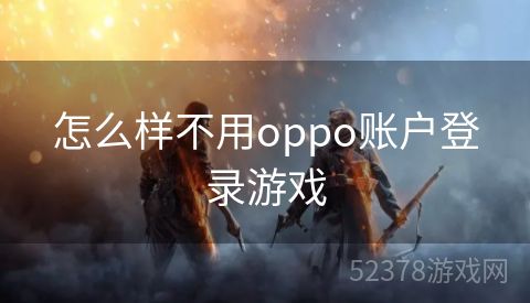 怎么样不用oppo账户登录游戏