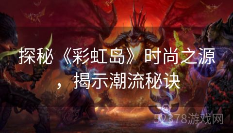 探秘《彩虹岛》时尚之源，揭示潮流秘诀