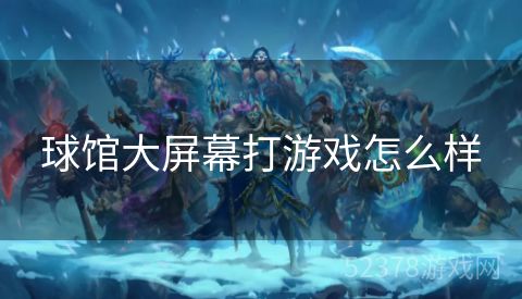 球馆大屏幕打游戏怎么样