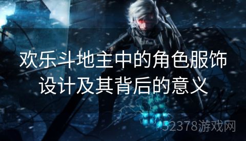 欢乐斗地主中的角色服饰设计及其背后的意义