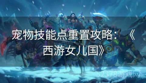 宠物技能点重置攻略：《西游女儿国》