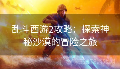乱斗西游2攻略：探索神秘沙漠的冒险之旅