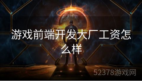 游戏前端开发大厂工资怎么样