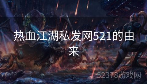 热血江湖私发网521的由来