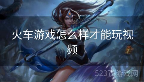火车游戏怎么样才能玩视频