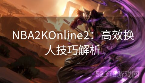 NBA2KOnline2：高效换人技巧解析