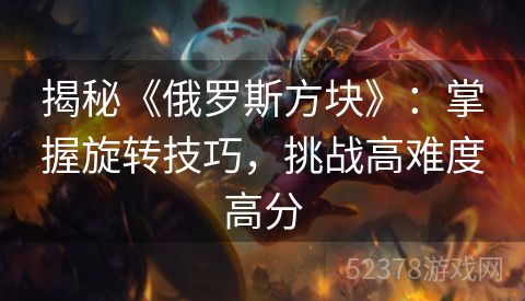 揭秘《俄罗斯方块》：掌握旋转技巧，挑战高难度高分