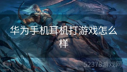 华为手机耳机打游戏怎么样