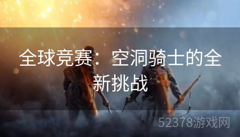 全球竞赛：空洞骑士的全新挑战